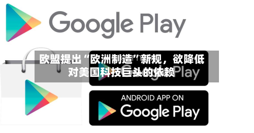 欧盟提出“欧洲制造	”新规，欲降低对美国科技巨头的依赖-第2张图片