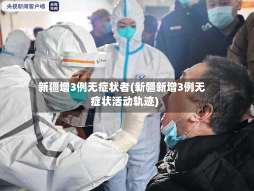 新疆增3例无症状者(新疆新增3例无症状活动轨迹)