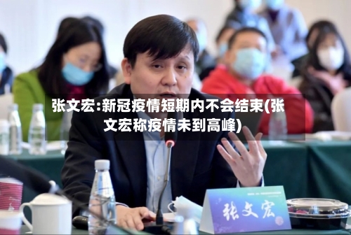 张文宏:新冠疫情短期内不会结束(张文宏称疫情未到高峰)