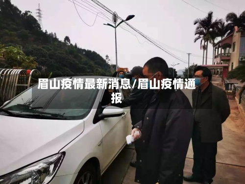 眉山疫情最新消息/眉山疫情通报-第2张图片
