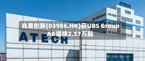 兆易创新(03986.HK)获UBS Group AG增持2.57万股-第2张图片