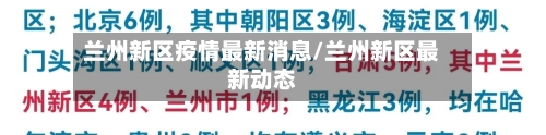 兰州新区疫情最新消息/兰州新区最新动态