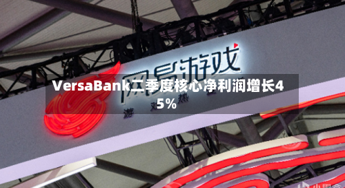 VersaBank二季度核心净利润增长45%