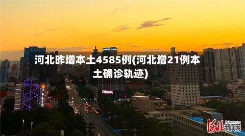 河北昨增本土4585例(河北增21例本土确诊轨迹)