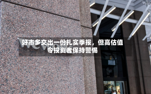 好市多交出一份扎实季报，但高估值令投资者保持警惕