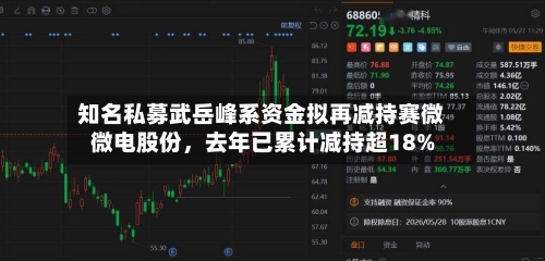 知名私募武岳峰系资金拟再减持赛微微电股份，去年已累计减持超18%-第2张图片