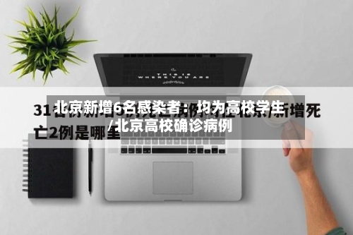 北京新增6名感染者：均为高校学生/北京高校确诊病例