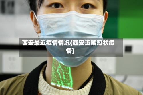 西安最近疫情情况(西安近期冠状疫情)