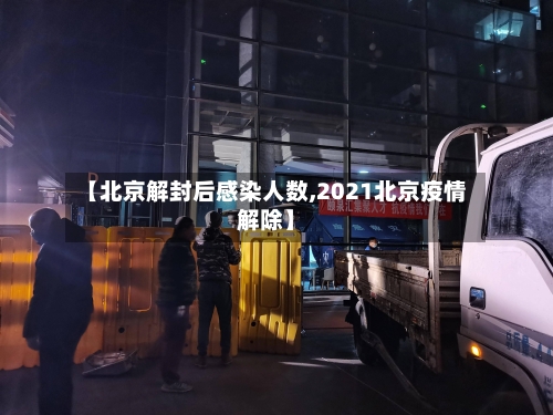 【北京解封后感染人数,2021北京疫情解除】