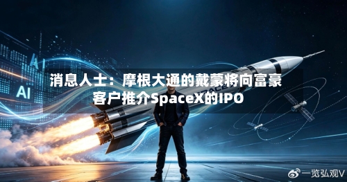 消息人士：摩根大通的戴蒙将向富豪客户推介SpaceX的IPO