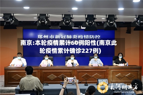 南京:本轮疫情累计60例阳性(南京此轮疫情累计确诊227例)-第2张图片