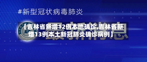【吉林省新增12例本地确诊,吉林省新增13例本土新冠肺炎确诊病例】