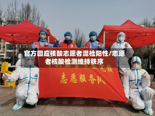 官方回应核酸志愿者混检阳性/志愿者核酸检测维持秩序-第2张图片