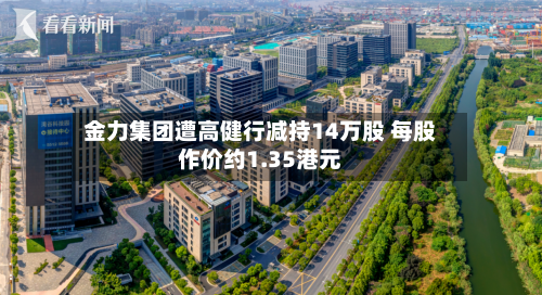 金力集团遭高健行减持14万股 每股作价约1.35港元