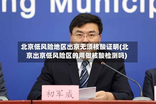 北京低风险地区出京无须核酸证明(北京出京低风险区的用做核酸检测吗)-第2张图片