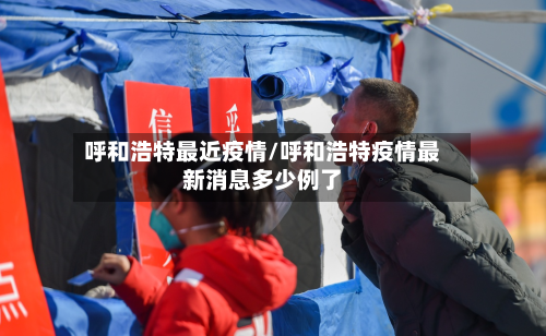呼和浩特最近疫情/呼和浩特疫情最新消息多少例了-第3张图片