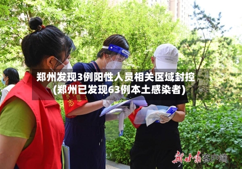 郑州发现3例阳性人员相关区域封控(郑州已发现63例本土感染者)