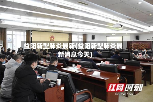 益阳新型肺炎最新(益阳新型肺炎最新消息今天)-第2张图片