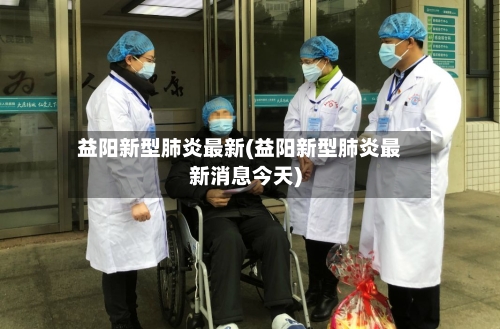 益阳新型肺炎最新(益阳新型肺炎最新消息今天)-第3张图片