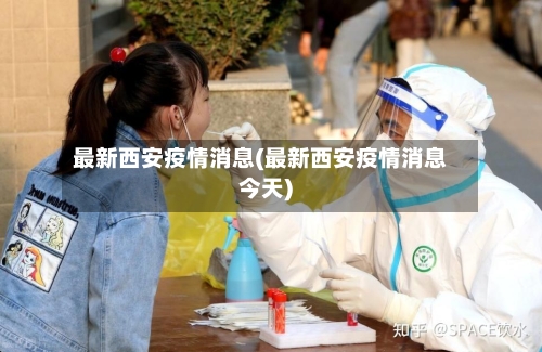 最新西安疫情消息(最新西安疫情消息今天)