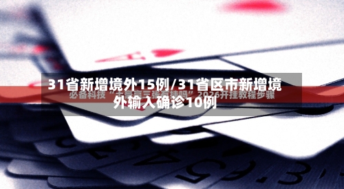 31省新增境外15例/31省区市新增境外输入确诊10例