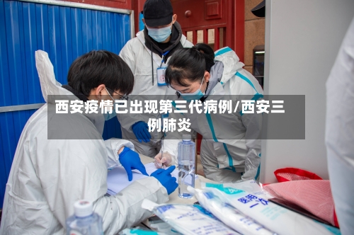 西安疫情已出现第三代病例/西安三例肺炎-第3张图片