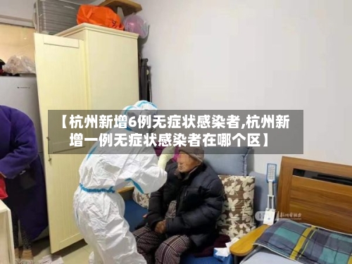 【杭州新增6例无症状感染者,杭州新增一例无症状感染者在哪个区】-第2张图片