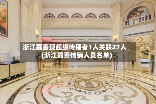 浙江嘉善现超级传播者1人关联27人(浙江嘉善传销人员名单)-第3张图片