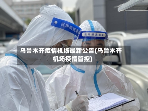 乌鲁木齐疫情机场最新公告(乌鲁木齐机场疫情管控)-第2张图片