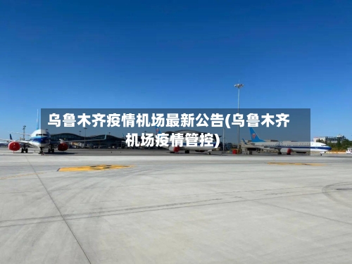乌鲁木齐疫情机场最新公告(乌鲁木齐机场疫情管控)-第3张图片