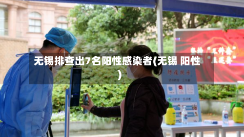 无锡排查出7名阳性感染者(无锡 阳性)-第2张图片
