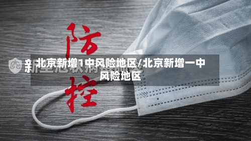 北京新增1中风险地区/北京新增一中风险地区-第2张图片