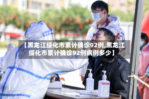【黑龙江绥化市累计确诊92例,黑龙江绥化市累计确诊92例病例多少】
