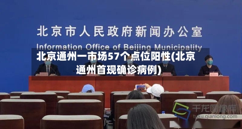北京通州一市场57个点位阳性(北京通州首现确诊病例)