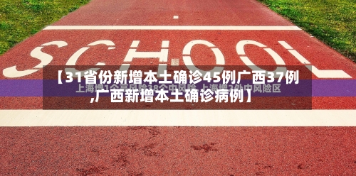 【31省份新增本土确诊45例广西37例,广西新增本土确诊病例】-第2张图片