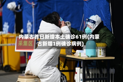 内蒙古昨日新增本土确诊61例(内蒙古新增1例确诊病例)