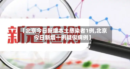 【北京今日新增本土感染者1例,北京今日新增一例疑似病例】