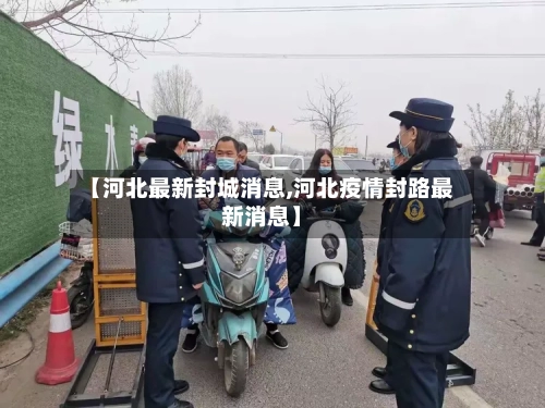 【河北最新封城消息,河北疫情封路最新消息】
