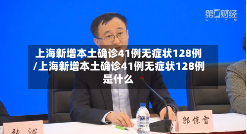 上海新增本土确诊41例无症状128例/上海新增本土确诊41例无症状128例是什么