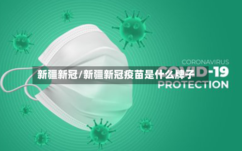 新疆新冠/新疆新冠疫苗是什么牌子
