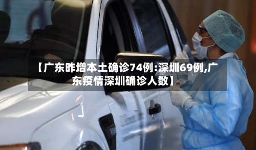 【广东昨增本土确诊74例:深圳69例,广东疫情深圳确诊人数】-第2张图片