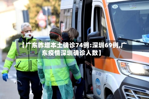 【广东昨增本土确诊74例:深圳69例,广东疫情深圳确诊人数】