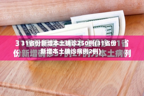 31省份新增本土确诊250例(31省份新增本土确诊病例2例)-第3张图片