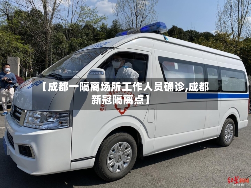 【成都一隔离场所工作人员确诊,成都新冠隔离点】