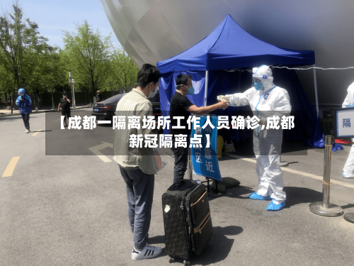 【成都一隔离场所工作人员确诊,成都新冠隔离点】-第3张图片