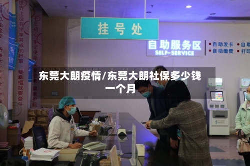 东莞大朗疫情/东莞大朗社保多少钱一个月-第2张图片
