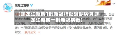 【黑龙江新增1例新冠肺炎确诊病例,黑龙江新增一例新冠病毒】-第3张图片