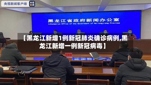 【黑龙江新增1例新冠肺炎确诊病例,黑龙江新增一例新冠病毒】