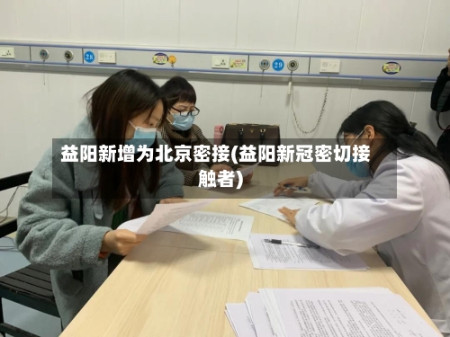 益阳新增为北京密接(益阳新冠密切接触者)