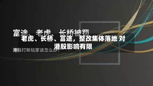 老虎、长桥、富途，整改集体落地 对港股影响有限